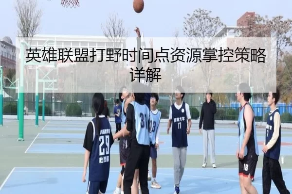 英雄联盟打野时间点资源掌控策略详解