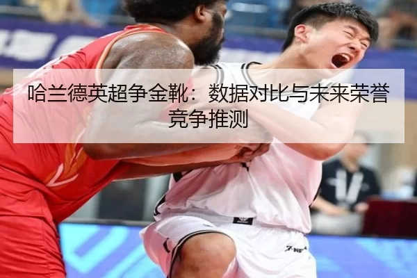 哈兰德英超争金靴：数据对比与未来荣誉竞争推测